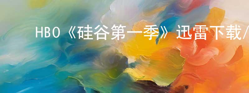 陈习军的动漫综艺大全,HBO《硅谷第一季》迅雷下载/在线观看/百度云-都市/情感-美剧天堂